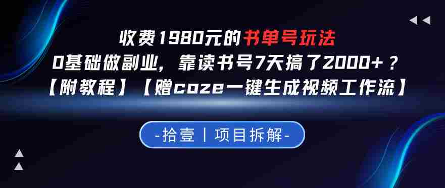 收费1980的书单号玩法，0基础做副业，靠读书号7天搞了2k+？【附教程】【赠coze一键生成视频工作流】-网创资源
