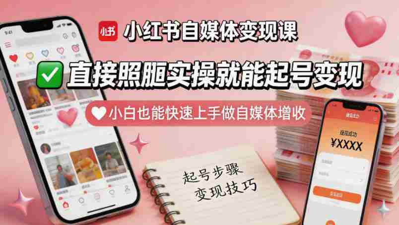 小红书自媒体变现课，直接照搬实操就能起号变现，小白也能快速上手做自媒体增收-网创资源