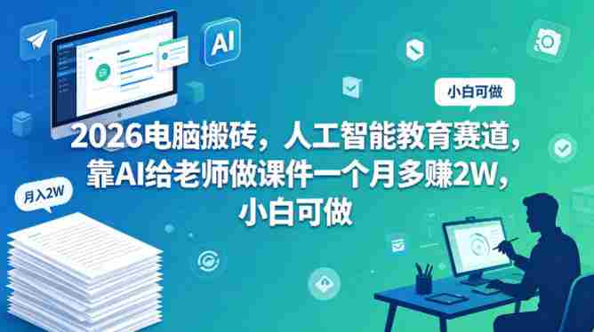 2026电脑搬砖，人工智能教育赛道，靠AI给老师做课件一个月多賺2W，小白可做-网创资源