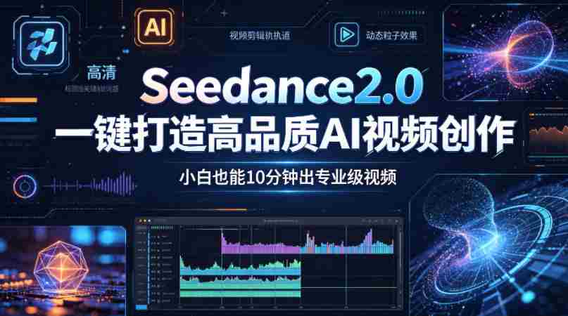 Seedance2.0一键打造高品质AI视频创作，小白也能10分钟出专业级视频-网创资源