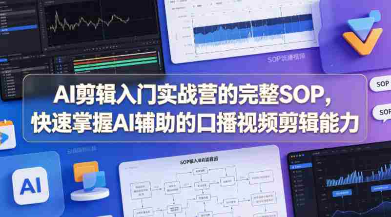 AI剪辑入门实战营的完整SOP，快速掌握AI辅助的口播视频剪辑能力-网创资源