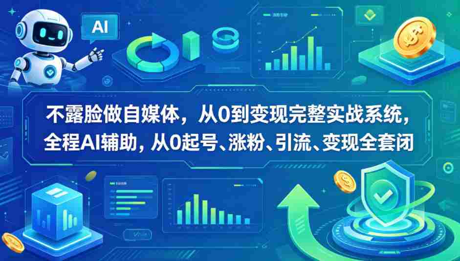 不露脸做自媒体，从0到变现完整实战系统，全程AI辅助，从0起号、涨粉、引流、变现全套闭环-网创资源