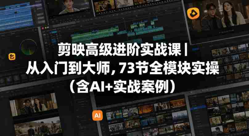 剪映高级进阶实战课｜从入门到大师，73节全模块实操（含AI+实战案例）-网创资源