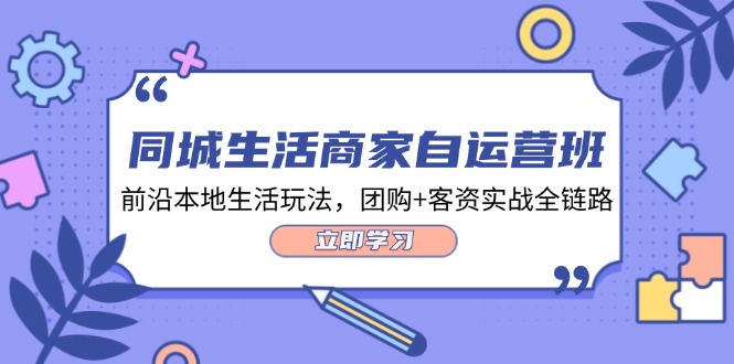 同城生活商家自运营班，前沿本地生活玩法，团购+客资实战全链路（34节课）-网创资源