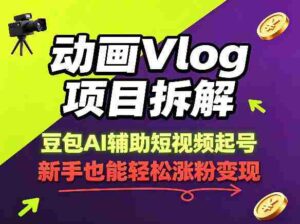 动画Vlog项目拆解，豆包AI辅助短视频起号，新手也能轻松涨粉，43条作品涨粉8.3W-网创资源