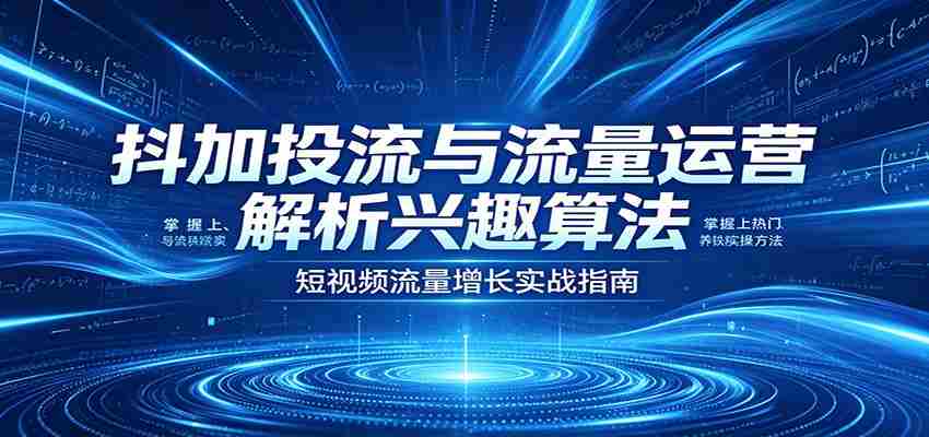 图片[1]-抖加投流与流量运营：解析兴趣算法，掌握上热门、养铁粉实操方法