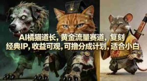 AI橘猫道长，黄金流量赛道，复刻经典IP，收益可观，可撸分成计划，适合小白-网创资源