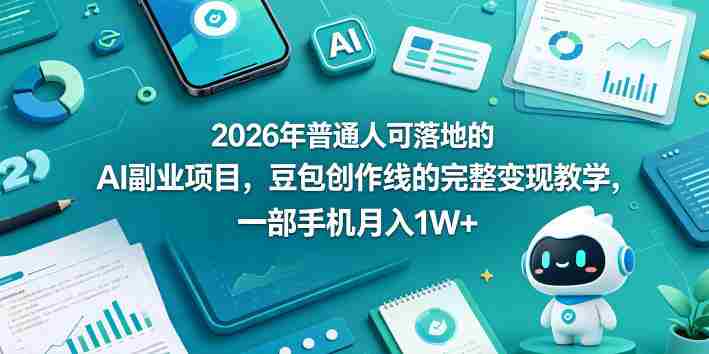 2026年普通人可落地的AI副业项目，豆包创作线的完整变现教学，一部手机月入1W+
