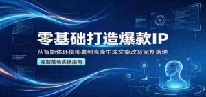 零基础打造爆款IP，从智能体环境部署到克隆生成文案改写完整落地-网创资源