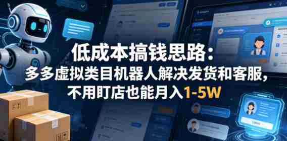 低成本搞钱思路：多多虚拟类目机器人解决发货和客服，不用盯店也能月入1-5W【揭秘】