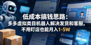 低成本搞钱思路：多多虚拟类目机器人解决发货和客服，不用盯店也能月入1-5W【揭秘】-网创资源
