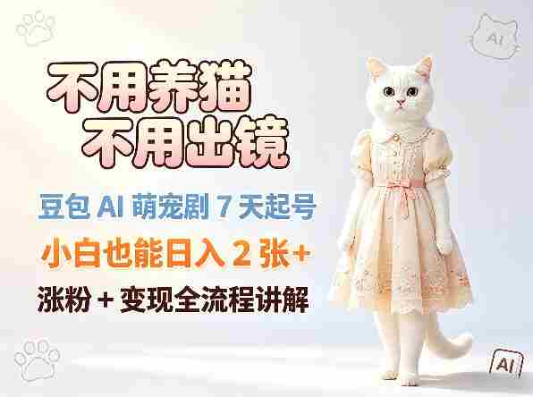 不用养猫不用出镜，豆包AI萌宠剧7天起号，小白也能日入2张+，涨粉+变现全流程讲解