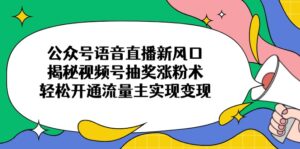 （14112期）微信公众号连麦直播新蓝海，揭密微信视频号抽奖活动增粉术，轻轻松松开通流量主完成转现-中创网_专注互联网创业,项目资源整合-网创资源