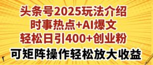 （14113期）今日头条号2025玩法攻略社会热点 AI热文轻轻松松日引400 自主创业粉可引流矩阵实际操作轻轻松松…-中创网_专注互联网创业,项目资源整合-网创资源
