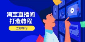 （14109期）淘宝直播打造出实例教程：把握播出选择商品与选款核心逻辑，打造出高转化直播房间-中创网_专注互联网创业,项目资源整合-网创资源