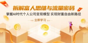 （14110期）拆卸富人的思维与流量登陆密码，把握AI时期个人公司转现实体模型 实现财务自由新思路-中创网_专注互联网创业,项目资源整合-网创资源