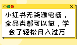 （14100期）小红书的无货源电商，全渠道都能做，懂得了轻轻松松月入了万-中创网_专注互联网创业,项目资源整合-网创资源