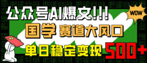 （14586期）微信公众号AI热文，国学经典跑道大风口，新手快速上手，单日平稳转现500-中创网_专注互联网创业,项目资源整合-网创资源