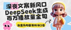 （14587期）深夜文案新蓝海：DeepSeek形成上百万播放率经典话语，治愈系动漫具体内容增粉快3倍-中创网_专注互联网创业,项目资源整合-网创资源