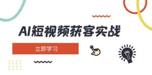 （14547期）AI短视频获客实战演练：包含引流矩阵营销推广、构建、精准定位、素材内容拍照、养号、转现等-中创网_专注互联网创业,项目资源整合-网创资源