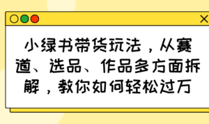（14537期）小绿书卖货游戏玩法，从跑道、选款、著作各个方面拆卸，手把手教你轻松突破万-中创网_专注互联网创业,项目资源整合-网创资源