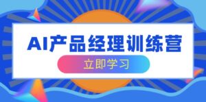 （14521期）AI产品运营夏令营，全方位掌握核心知识结构，从容应对应聘求职改行考验-中创网_专注互联网创业,项目资源整合-网创资源