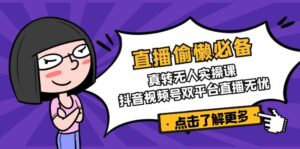 （14525期）直播间懒惰必不可少！真转没有人实操课，抖音短视频号双软件直播安心-中创网_专注互联网创业,项目资源整合-网创资源