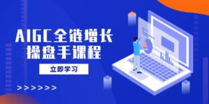 （14523期）AIGC全链增长股票操盘手课程内容，从AI基本到民营化运用，轻松holdAI助力营销-中创网_专注互联网创业,项目资源整合-网创资源