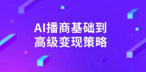 （14512期）AI-播商基本到高级转现对策。根据详尽拆卸和讲解，完成商业化变现。-中创网_专注互联网创业,项目资源整合-网创资源
