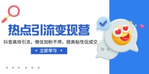 （14501期）网络热点引流变现营，抖音视频高效率引流方法，微信加粉不断，提升黏性促使交-网创资源