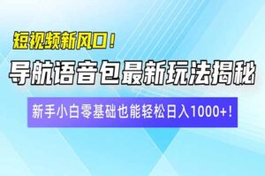 （14492期）小视频新蓝海！导航语音包全新游戏玩法揭密，新手入门零基础都可以轻松日入10…-网创资源