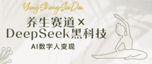 （14489期）健康养生跑道×DeepSeek高科技：AI虚拟数字人转现，新手也可以月入了万-网创资源