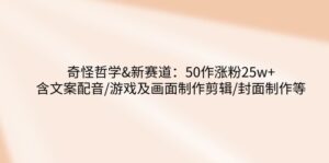 （14480期）怪异哲学思想-新生态：50作增粉25w 含创意文案配声/手机游戏及界面制做视频剪辑/封面设计等-网创资源