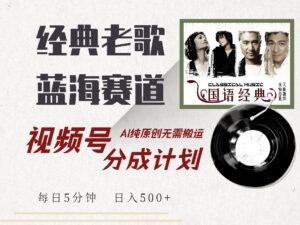 （14474期）视频号经典老歌赛道，靠视频号分成计划收益拿到手软，AI纯原创、无脑搬…-网创资源