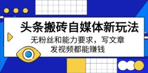 （14442期）今日头条打金自媒体平台新模式，无粉丝素质要求，发表文章、上传视频都能赚钱-网创资源