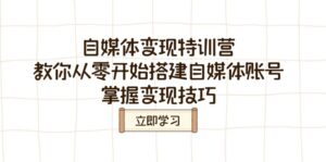 （14419期）自媒体变现夏令营，教大家从零开始构建自媒体号，把握转现方法-网创资源
