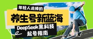 （14418期）健康养生号新蓝海！DeepSeek高科技养号手册：7天打造出5W 爆品著作，普通日赚…-网创资源
