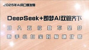 （14396期）日入五位数不是梦，DeepSeek+即梦AI双管齐下，新手小白宝妈躺赚攻略-网创资源