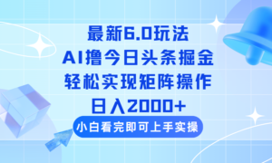 （14386期）今日今日头条全新6.0游戏玩法，构思简易，拷贝，真正实现引流矩阵日入2000-网创资源