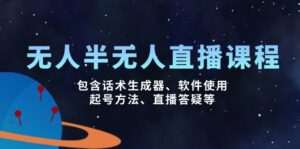 （14381期）没有人&半无人直播课，包括销售话术制作器、软件应用、养号方式、直播间答疑解惑等-网创资源