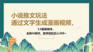 （14311期）根据文字生成动漫视频，小说推文游戏玩法，3.0最新版， 全新升级AI实际操作，初学者…-网创资源
