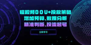 （14288期）小视频DOU 推广策略，提升费用预算、数据统计分析、精准判断，投流养号-网创资源