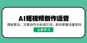 （14287期）AI视频创作经营，揭密优化算法、文案创作与私域引流，帮助你把握总流量登陆密码-网创资源
