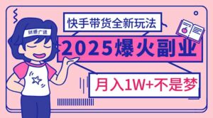 （14275期）2025年爆红副业！快手带货全新玩法，月入1万加不是梦！-网创资源