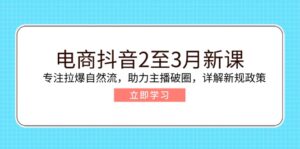 （14268期）电子商务抖音视频2至3月新授课：专注于拉爆自然流，助推网络主播出圈，详细说明最新政策现行政策-网创资源