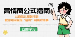 （14267期）情商颇高的公式计算完结版：从自我认识到行为，手把手教你完成“自爽”更加高效成功-网创资源