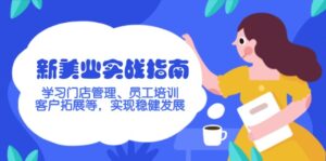 （14253期）新美业实战演练手册，学习培训店铺管理、员工技能培训、客户开拓等，完成稳步发展-网创资源