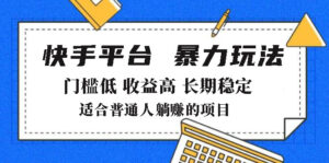 （14247期）2025年暴力行为游戏玩法，快手带货，成本低，利润高，月躺着赚钱8000-网创资源