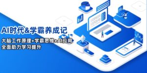 （14220期）AI时期&学霸养成记，人的大脑原理 尖子生逻辑思维 AI运用，全面助力学习提高-网创资源
