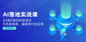 （14218期）AI落地式实战演练课：从0到1帮助你瞬间变成大神，手机就能用，包含多应用领域-网创资源